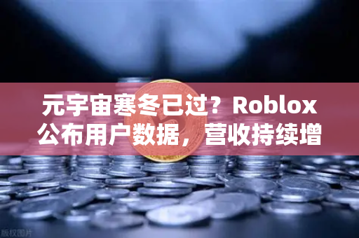 元宇宙寒冬已过？Roblox公布用户数据，营收持续增长