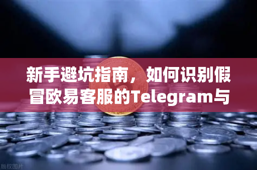 新手避坑指南，如何识别假冒欧易客服的Telegram与钓鱼邮件