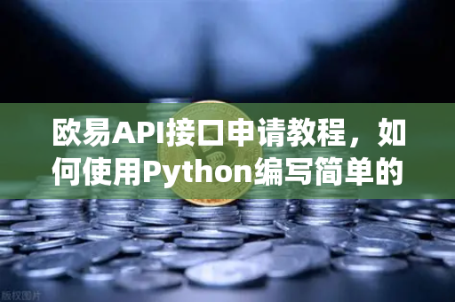 欧易API接口申请教程，如何使用Python编写简单的交易脚本？