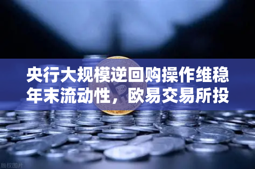 央行大规模逆回购操作维稳年末流动性,欧易交易所投资者该如何把握市场机遇?-第1张图片-欧易交易所 央行大规模逆回购操作维稳年末流动性,欧易交易所投资者该如何把握市场机遇?-第1张图片-欧易交易所