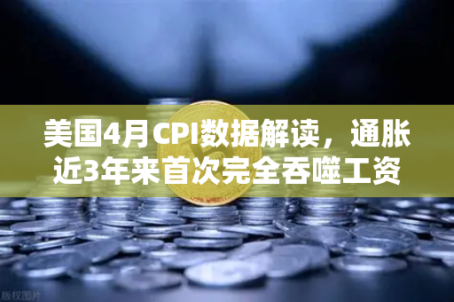 美国4月CPI数据解读，通胀近3年来首次完全吞噬工资增长，囤币抗通胀？