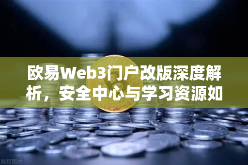 欧易Web3门户改版深度解析，安全中心与学习资源如何重塑用户体验