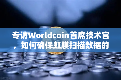 专访Worldcoin首席技术官，如何确保虹膜扫描数据的隐私安全—从欧易交易所官网的技术视角解读