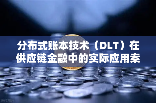 分布式账本技术(DLT)在供应链金融中的实际应用案例,重塑信任与效率-第1张图片-欧易交易所 分布式账本技术(DLT)在供应链金融中的实际应用案例,重塑信任与效率-第1张图片-欧易交易所