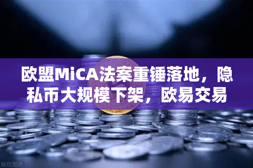 欧盟MiCA法案重锤落地,隐私币大规模下架,欧易交易所下载合规布局成行业风向标-第1张图片-欧易交易所 欧盟MiCA法案重锤落地,隐私币大规模下架,欧易交易所下载合规布局成行业风向标-第1张图片-欧易交易所