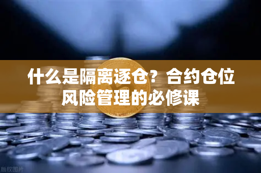 什么是隔离逐仓？合约仓位风险管理的必修课