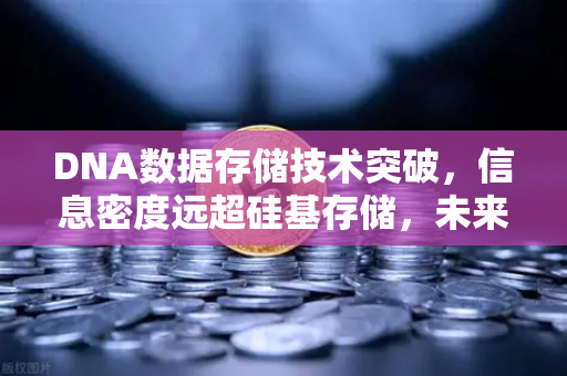 DNA数据存储技术突破,信息密度远超硅基存储,未来数据存储的革命-第1张图片-欧易交易所 DNA数据存储技术突破,信息密度远超硅基存储,未来数据存储的革命-第1张图片-欧易交易所