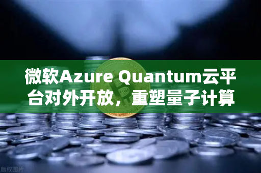 微软Azure Quantum云平台对外开放，重塑量子计算生态，开启算力新纪元