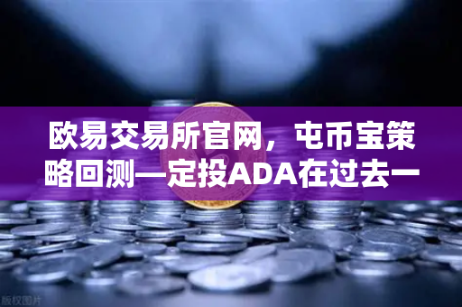 欧易交易所官网，屯币宝策略回测—定投ADA在过去一年的收益率深度分析