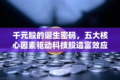 千元股的诞生密码，五大核心因素驱动科技股造富效应，欧易交易所官网解读市场新趋势