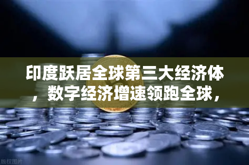 印度跃居全球第三大经济体，数字经济增速领跑全球，欧易交易所如何布局新蓝海？