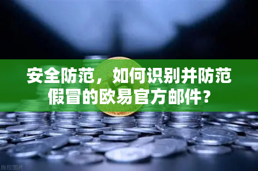 安全防范，如何识别并防范假冒的欧易官方邮件？