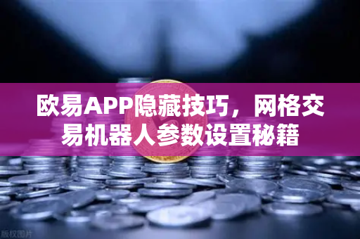 欧易APP隐藏技巧，网格交易机器人参数设置秘籍