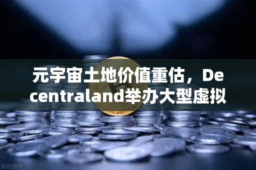 元宇宙土地价值重估，Decentraland举办大型虚拟音乐节引爆数字地产新热潮