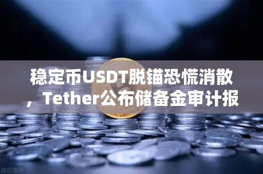 稳定币USDT脱锚恐慌消散，Tether公布储备金审计报告，市场信心重铸