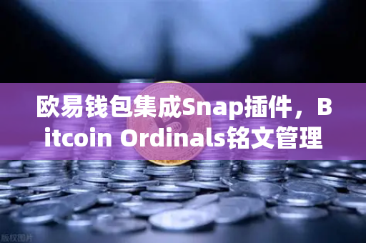 欧易钱包集成Snap插件，Bitcoin Ordinals铭文管理新篇章