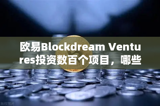 欧易Blockdream Ventures投资数百个项目，哪些是下一个百倍币？