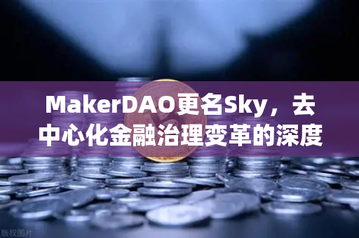 MakerDAO更名Sky，去中心化金融治理变革的深度解析与市场影响