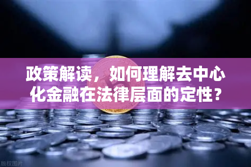 政策解读，如何理解去中心化金融在法律层面的定性？