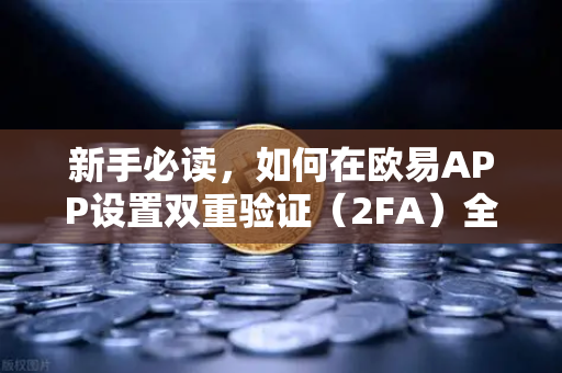 新手必读，如何在欧易APP设置双重验证（2FA）全面指南与常见问题解答
