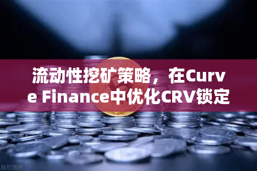 流动性挖矿策略，在Curve Finance中优化CRV锁定周期