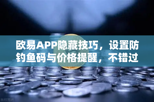 欧易APP隐藏技巧，设置防钓鱼码与价格提醒，不错过任何行情-第1张图片-欧易交易所