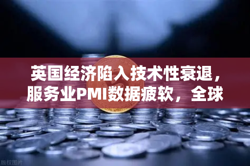 英国经济陷入技术性衰退，服务业PMI数据疲软，全球市场震荡下的欧易交易所官网观察