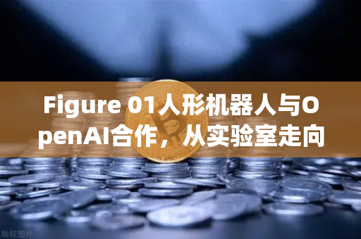 Figure 01人形机器人与OpenAI合作，从实验室走向对话智能新纪元