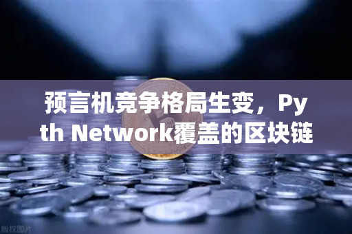 预言机竞争格局生变，Pyth Network覆盖的区块链数量超越Chainlink，欧易交易所生态迎新机遇