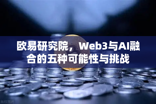 欧易研究院，Web3与AI融合的五种可能性与挑战