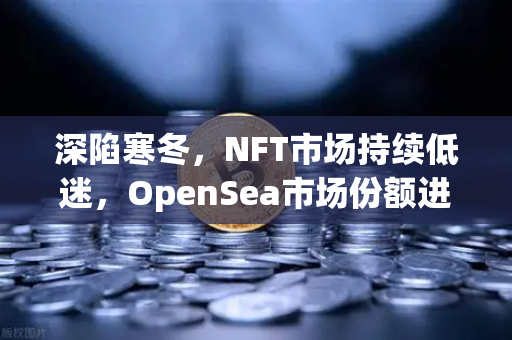 深陷寒冬，NFT市场持续低迷，OpenSea市场份额进一步被Blur侵蚀