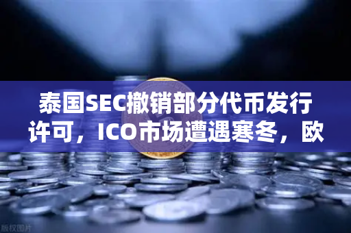 泰国SEC撤销部分代币发行许可，ICO市场遭遇寒冬，欧易交易所下载或成避险港湾