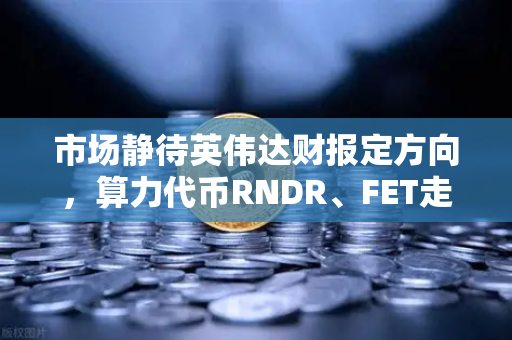 市场静待英伟达财报定方向，算力代币RNDR、FET走势预判