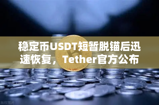 稳定币USDT短暂脱锚后迅速恢复，Tether官方公布储备金审计报告引市场关注