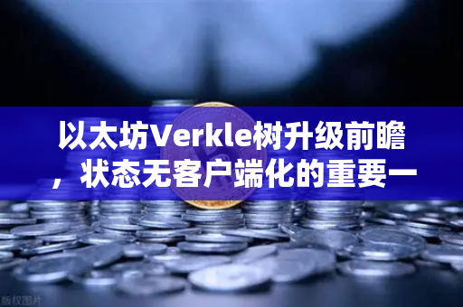 以太坊Verkle树升级前瞻，状态无客户端化的重要一步