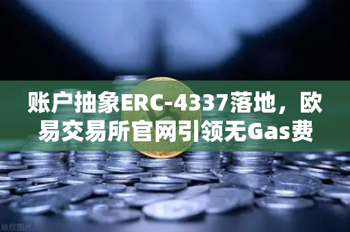 账户抽象ERC-4337落地，欧易交易所官网引领无Gas费交易新纪元