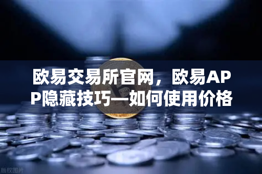 欧易交易所官网，欧易APP隐藏技巧—如何使用价格提醒功能监控山寨币？