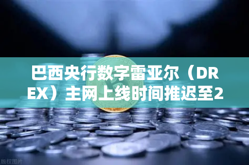 巴西央行数字雷亚尔（DREX）主网上线时间推迟至2030年，对加密货币市场的影响与欧易交易所的战略布局