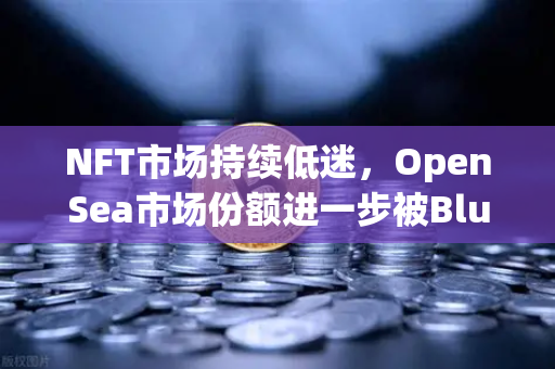 NFT市场持续低迷，OpenSea市场份额进一步被Blur侵蚀，欧易交易所能带来新机遇？