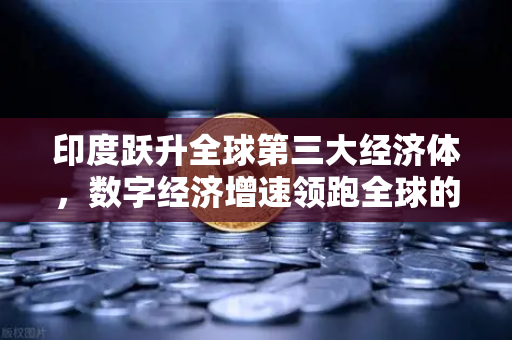 印度跃升全球第三大经济体，数字经济增速领跑全球的启示