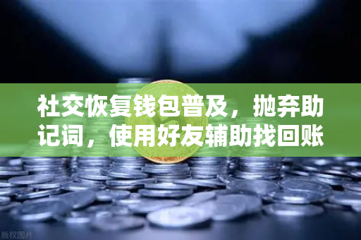 社交恢复钱包普及，抛弃助记词，使用好友辅助找回账户