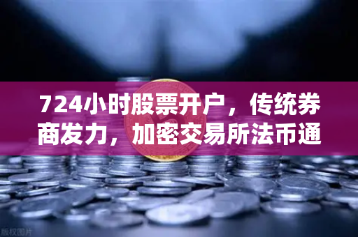 724小时股票开户，传统券商发力，加密交易所法币通道优化