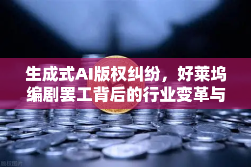 生成式AI版权纠纷，好莱坞编剧罢工背后的行业变革与生存危机