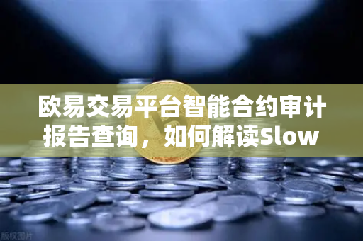 欧易交易平台智能合约审计报告查询，如何解读SlowMist审计报告中的风险等级？