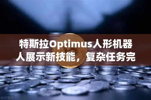 特斯拉Optimus人形机器人展示新技能，复杂任务完成度再升级