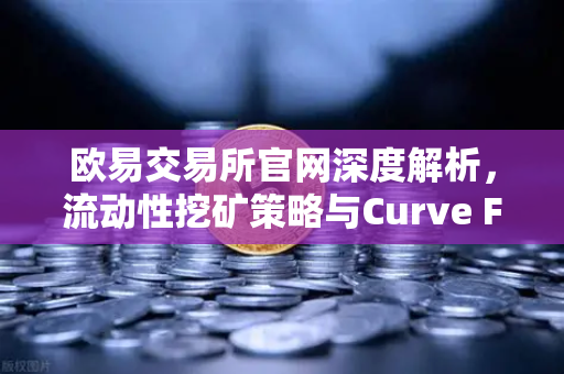 欧易交易所官网深度解析，流动性挖矿策略与Curve Finance CRV锁定周期优化指南