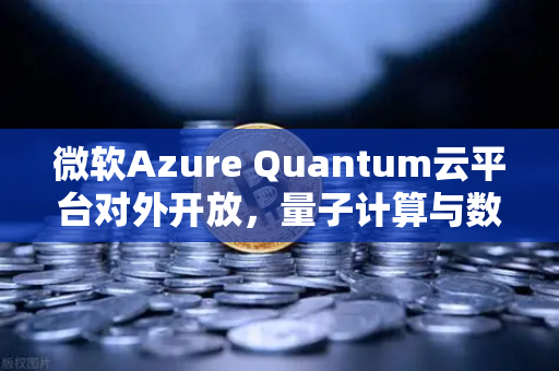 微软Azure Quantum云平台对外开放，量子计算与数字资产交易的新纪元
