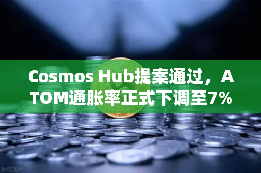Cosmos Hub提案通过，ATOM通胀率正式下调至7%对市场影响几何？