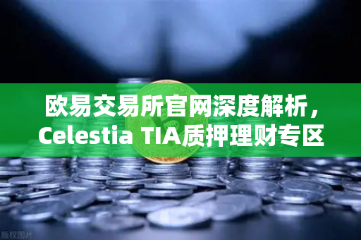 欧易交易所官网深度解析，Celestia TIA质押理财专区首发热潮