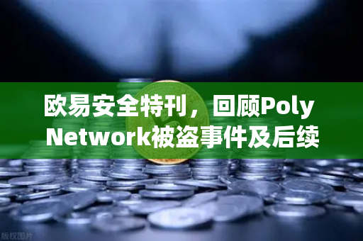 欧易安全特刊，回顾Poly Network被盗事件及后续追回过程
